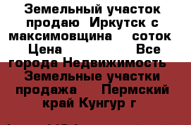 Земельный участок продаю. Иркутск с.максимовщина.12 соток › Цена ­ 1 000 000 - Все города Недвижимость » Земельные участки продажа   . Пермский край,Кунгур г.